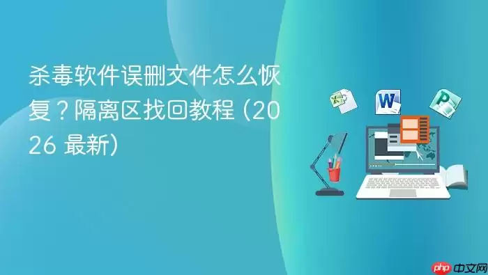 杀毒软件误删文件怎么恢复？隔离区找回教程 (2026 最新)