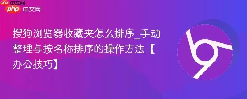 搜狗浏览器收藏夹怎么排序_手动整理与按名称排序的操作方法【办公技巧】