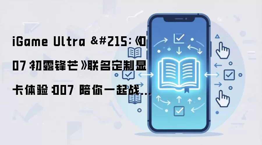 iGame Ultra ×《007:初露锋芒》联名定制显卡体验:007 陪你一起战 3A