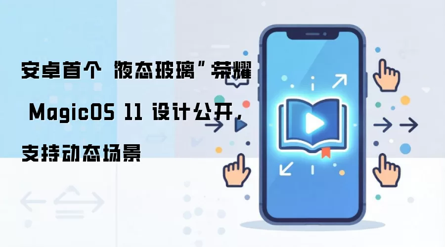 安卓首个“液态玻璃”：荣耀 MagicOS 11 设计公开，支持动态场景