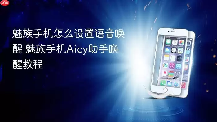 魅族手机怎么设置语音唤醒 魅族手机Aicy助手唤醒教程