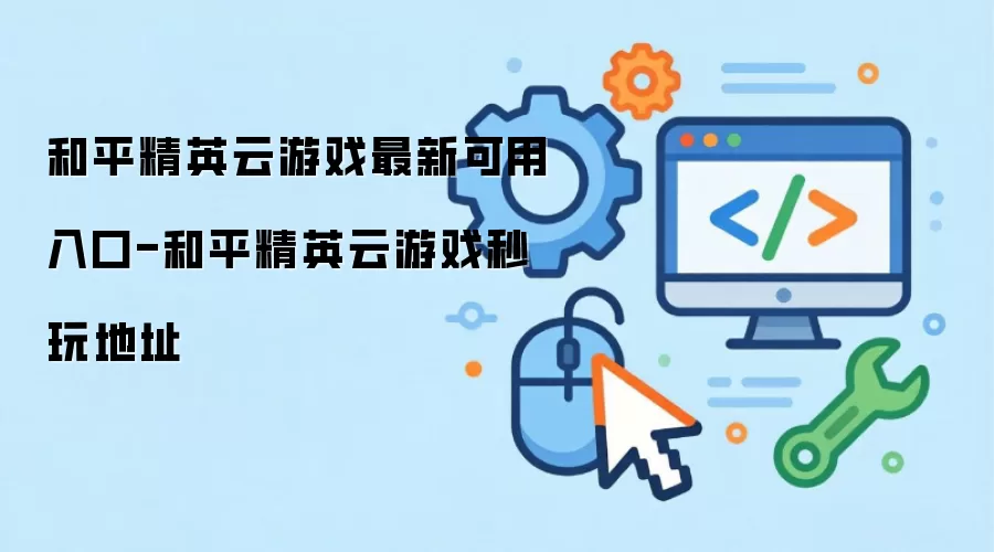 和平精英云游戏最新可用入口-和平精英云游戏秒玩地址