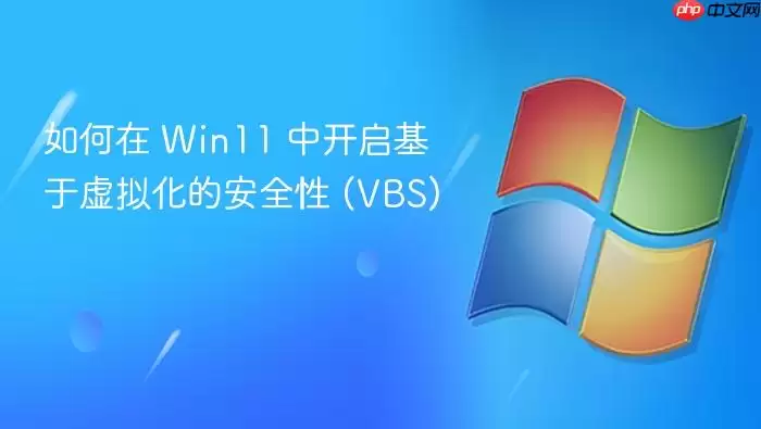 如何在 Win11 中开启基于虚拟化的安全性 (VBS)