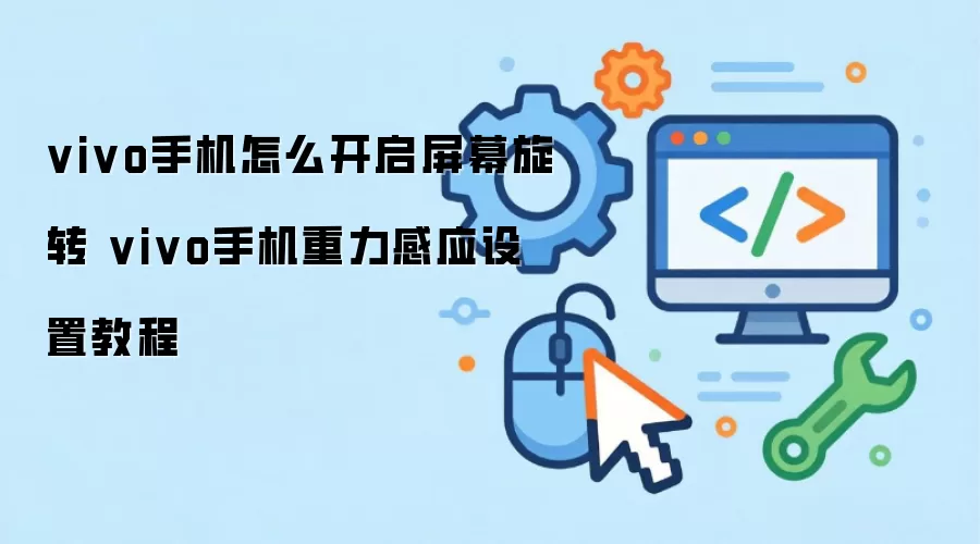 vivo手机怎么开启屏幕旋转 vivo手机重力感应设置教程