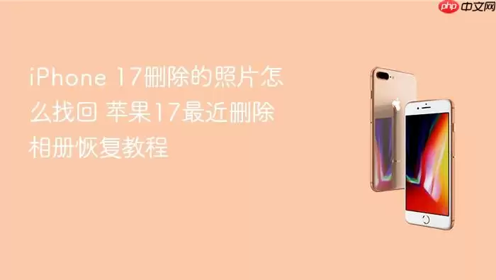 iPhone 17删除的照片怎么找回 苹果17最近删除相册恢复教程