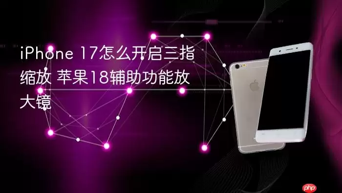 iPhone 17怎么开启三指缩放 苹果18辅助功能放大镜