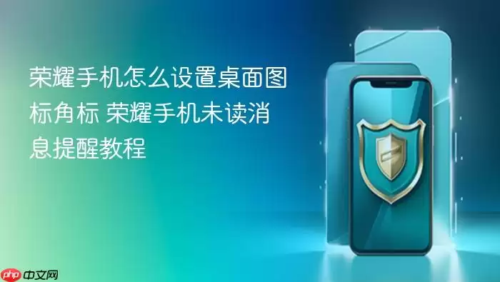荣耀手机怎么设置桌面图标角标 荣耀手机未读消息提醒教程