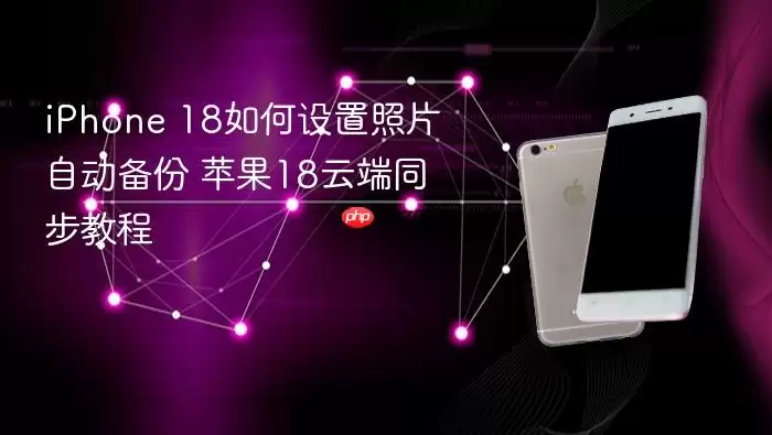 iPhone 18如何设置照片自动备份 苹果18云端同步教程