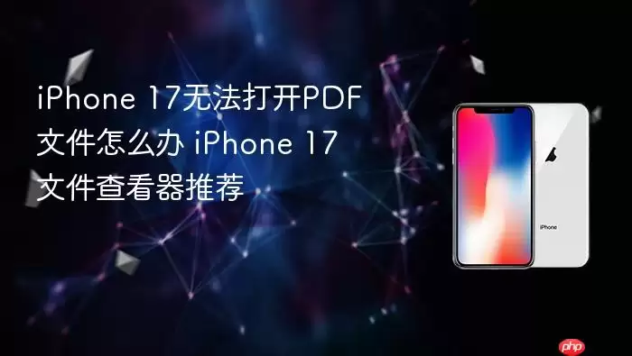 iPhone 17无法打开PDF文件怎么办 iPhone 17文件查看器推荐