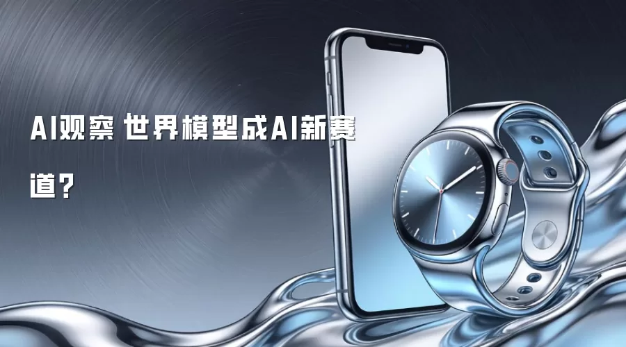 AI观察|世界模型成AI新赛道?