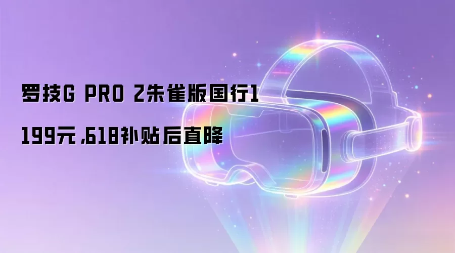 罗技G PRO 2朱雀版国行1199元,618补贴后直降