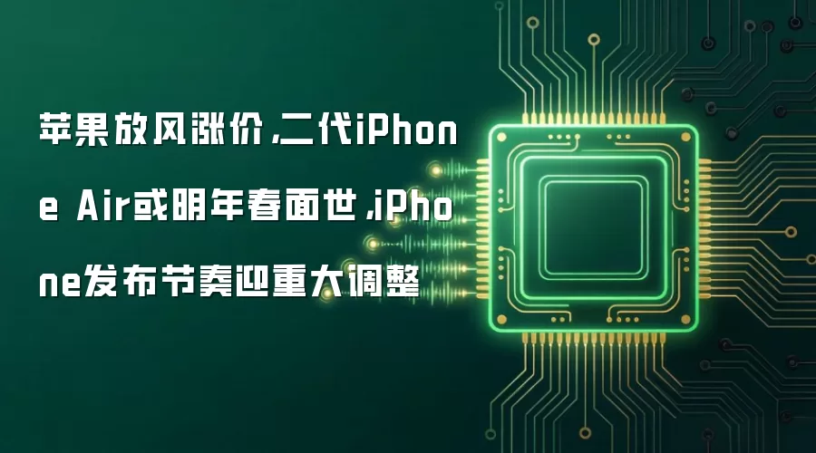 苹果放风涨价,二代iPhone Air或明年春面世,iPhone发布节奏迎重大调整