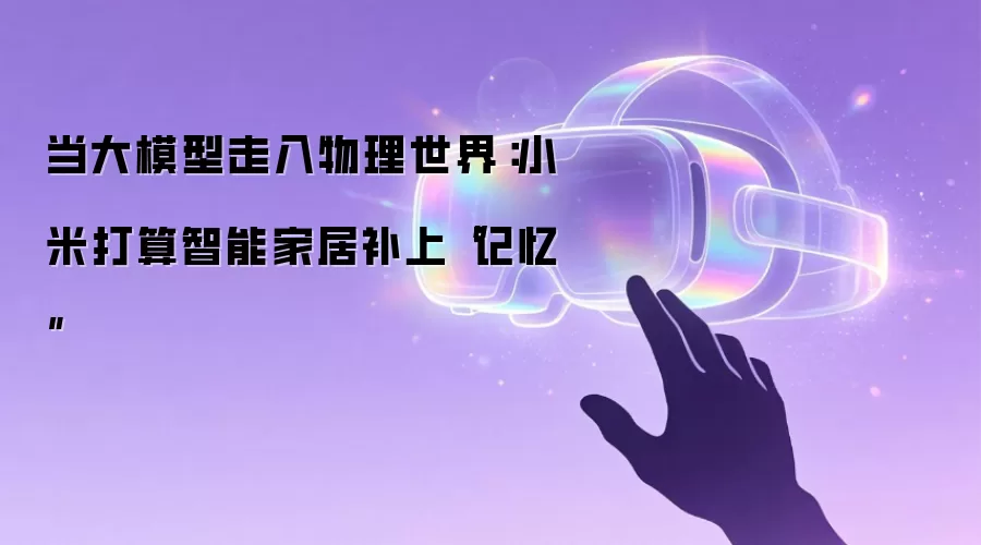 当大模型走入物理世界：小米打算智能家居补上“记忆”