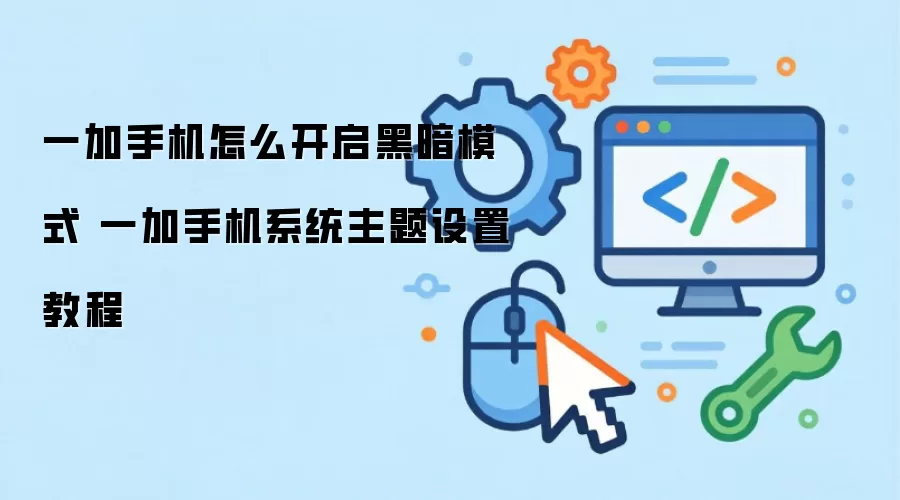 一加手机怎么开启黑暗模式 一加手机系统主题设置教程