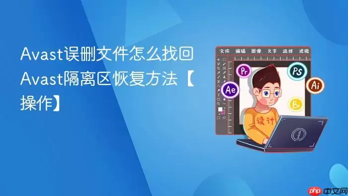 Avast误删文件怎么找回 Avast隔离区恢复方法【操作】