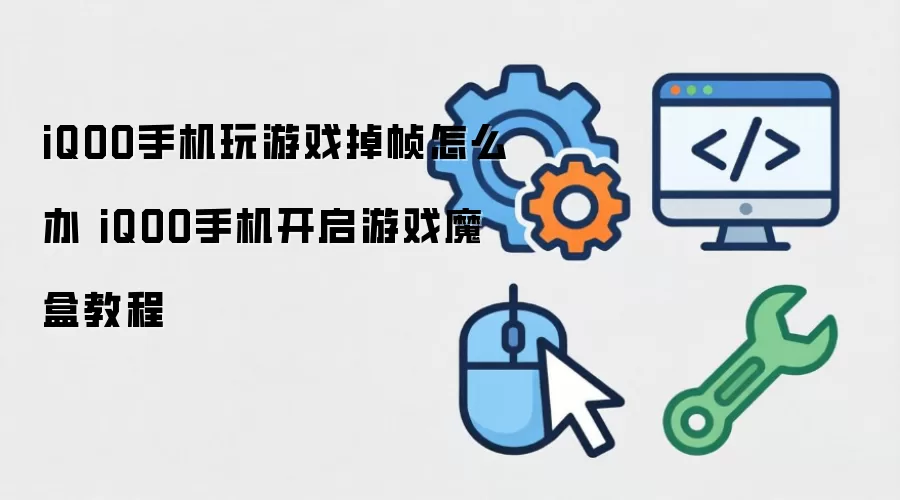 iQOO手机玩游戏掉帧怎么办 iQOO手机开启游戏魔盒教程