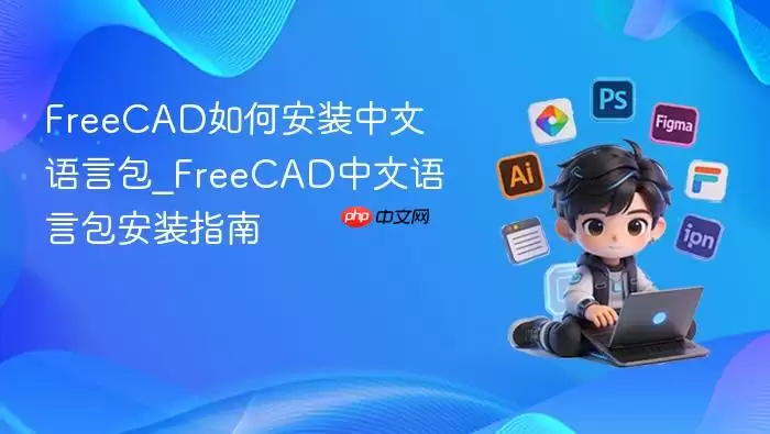FreeCAD如何安装中文语言包_FreeCAD中文语言包安装指南