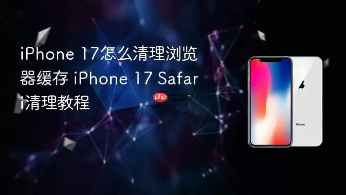 iPhone 17怎么清理浏览器缓存 iPhone 17 Safari清理教程