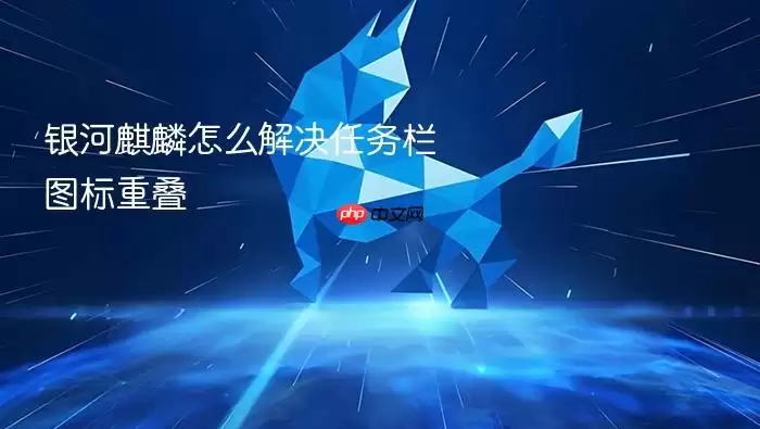 银河麒麟怎么解决任务栏图标重叠