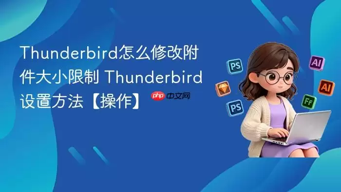 Thunderbird怎么修改附件大小限制 Thunderbird设置方法【操作】