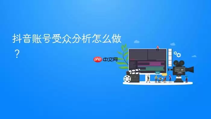 抖音账号受众分析怎么做？