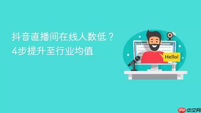 抖音直播间在线人数低?4步提升至行业均值