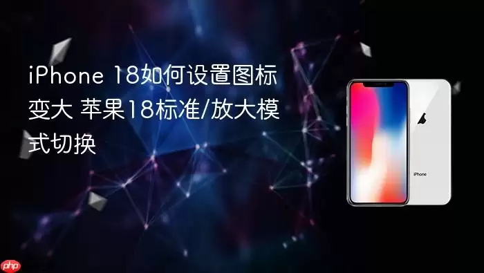iPhone 18如何设置图标变大 苹果18标准/放大模式切换