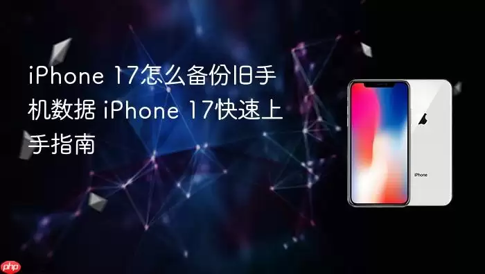 iPhone 17怎么备份旧手机数据 iPhone 17快速上手指南