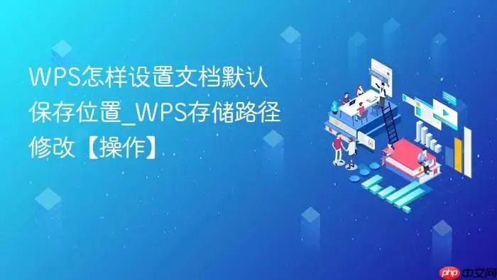 WPS怎样设置文档默认保存位置_WPS存储路径修改【操作】