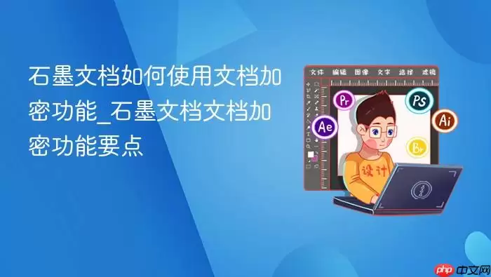 石墨文档如何使用文档加密功能_石墨文档文档加密功能要点
