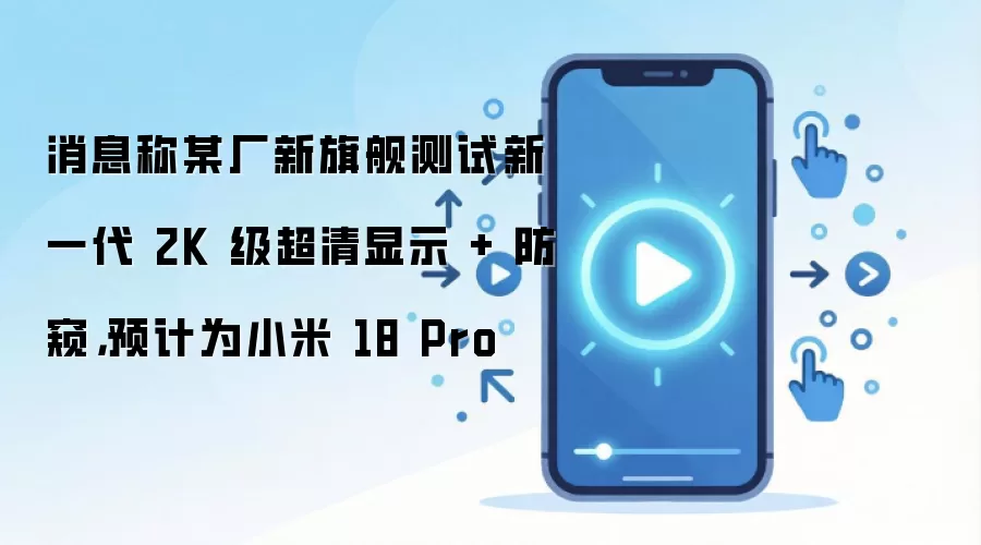消息称某厂新旗舰测试新一代 2K 级超清显示 + 防窥，预计为小米 18 Pro