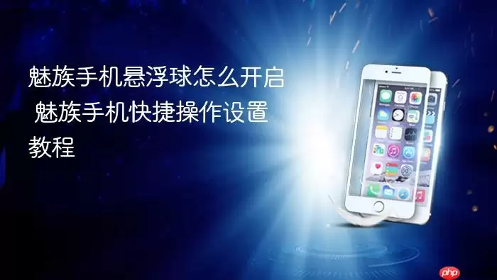 魅族手机悬浮球怎么开启 魅族手机快捷操作设置教程