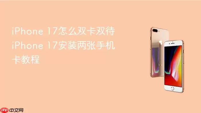 iPhone 17怎么双卡双待 iPhone 17安装两张手机卡教程