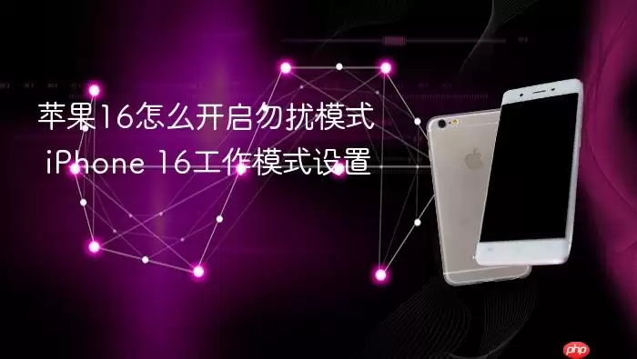 苹果16怎么开启勿扰模式 iPhone 16工作模式设置