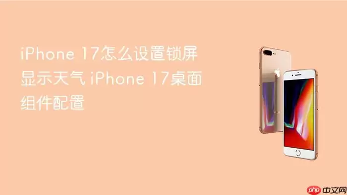 iPhone 17怎么设置锁屏显示天气 iPhone 17桌面组件配置
