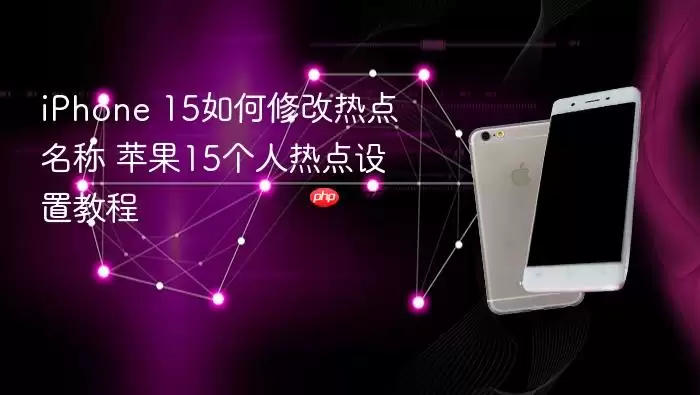 iPhone 15如何修改热点名称 苹果15个人热点设置教程