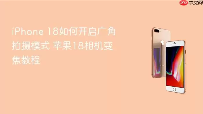 iPhone 18如何开启广角拍摄模式 苹果18相机变焦教程