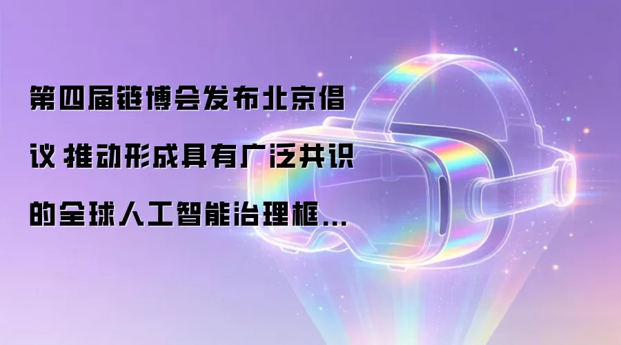 第四届链博会发布北京倡议:推动形成具有广泛共识的全球人工智能治理框架和规则