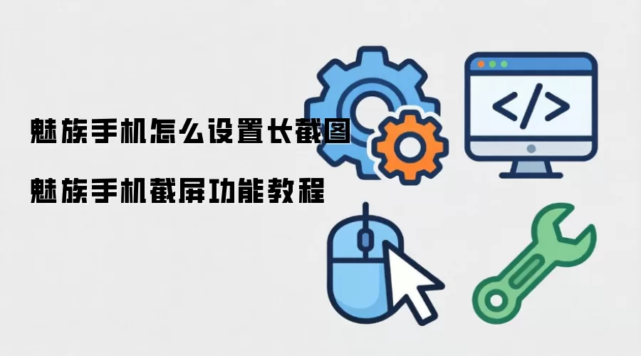 魅族手机怎么设置长截图 魅族手机截屏功能教程