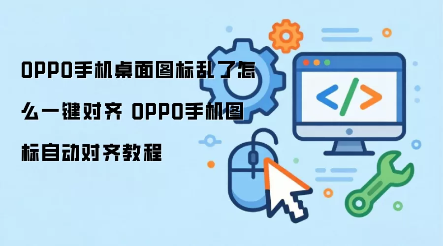 OPPO手机桌面图标乱了怎么一键对齐 OPPO手机图标自动对齐教程
