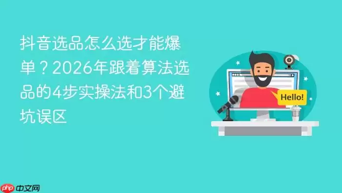 抖音选品怎么选才能爆单？2026年跟着算法选品的4步实操法和3个避坑误区