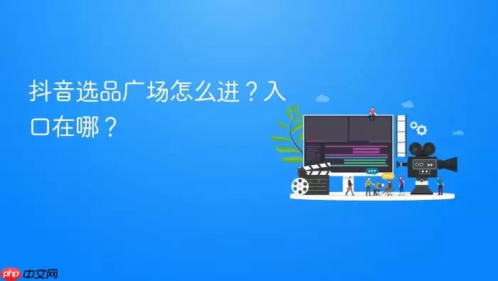 抖音选品广场怎么进？入口在哪？