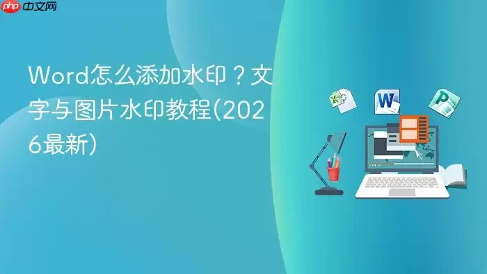 Word怎么添加水印?文字与图片水印教程(2026最新)