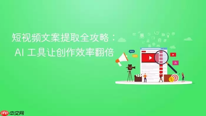 短视频文案提取全攻略: AI 工具让创作效率翻倍