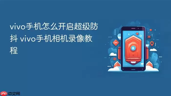 vivo手机怎么开启超级防抖 vivo手机相机录像教程