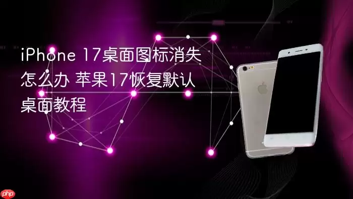 iPhone 17桌面图标消失怎么办 苹果17恢复默认桌面教程