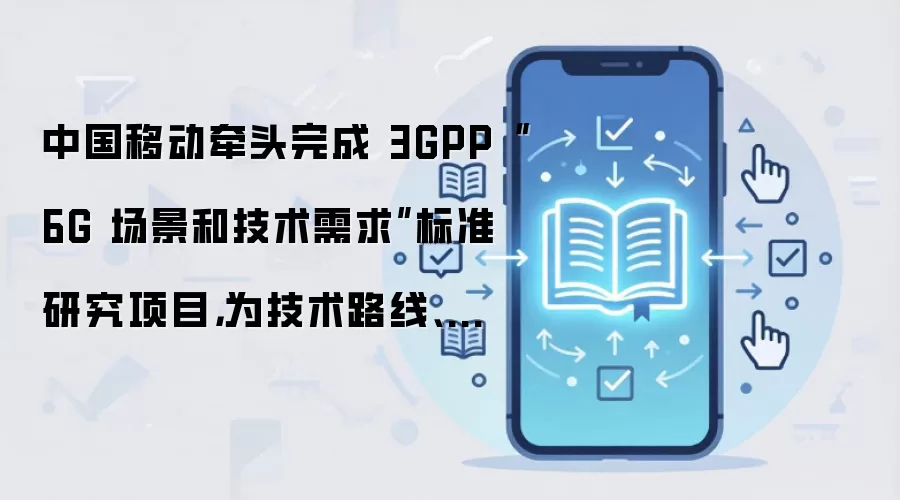 中国移动牵头完成 3GPP“6G 场景和技术需求”标准研究项目,为技术路线、网络架构等划定基线