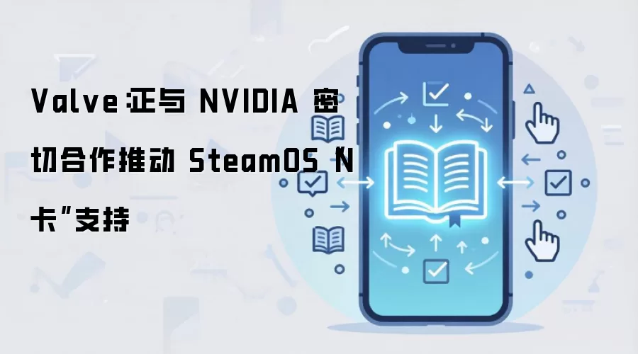 Valve:正与 NVIDIA 密切合作推动 SteamOS“N 卡”支持