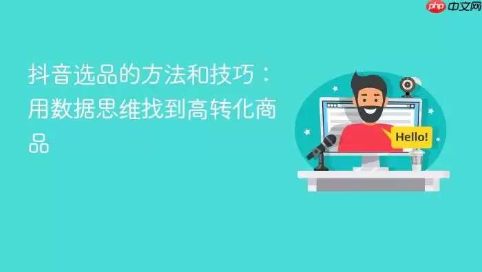 抖音选品的方法和技巧：用数据思维找到高转化商品