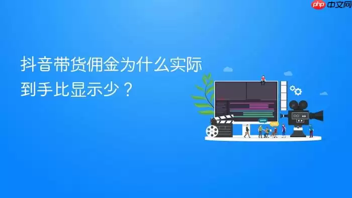抖音带货佣金为什么实际到手比显示少？